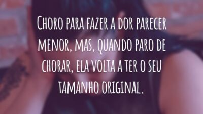 Choro para fazer a dor parecer menor, mas, quando paro de chorar, ela volta a ter o seu tamanho original.