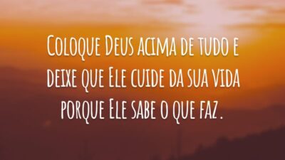 Coloque Deus acima de tudo e deixe que Ele cuide da sua vida porque Ele sabe o que faz.