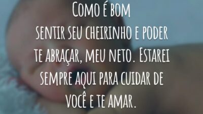 Como é bom sentir seu cheirinho e poder te abraçar, meu neto. Estarei sempre aqui para cuidar de você e te amar.