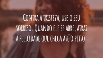 Contra a tristeza, use o seu sorriso. Quando ele se abre, atrai a felicidade que chega até o peito.