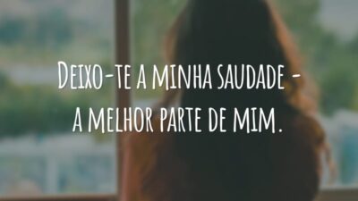 Deixo-te a minha saudade - a melhor parte de mim.
