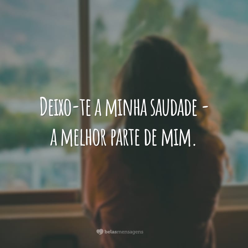 Deixo-te a minha saudade - a melhor parte de mim.