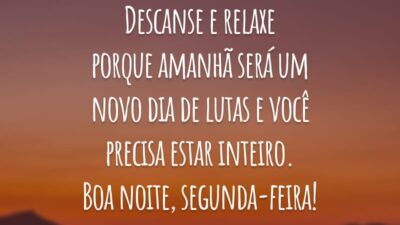 Descanse e relaxe porque amanhã será um novo dia de lutas e você precisa estar inteiro. Boa noite, segunda-feira!