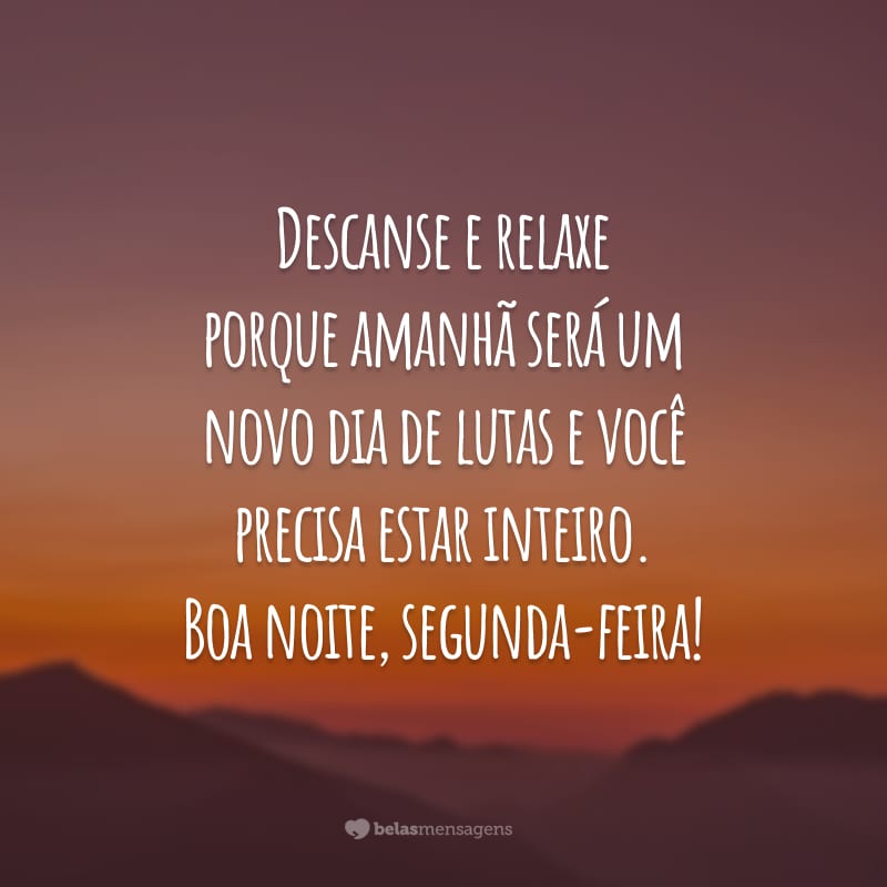 Descanse e relaxe porque amanhã será um novo dia de lutas e você precisa estar inteiro. Boa noite, segunda-feira!