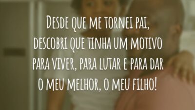 Desde que me tornei pai, descobri que tinha um motivo para viver, para lutar e para dar o meu melhor, o meu filho!