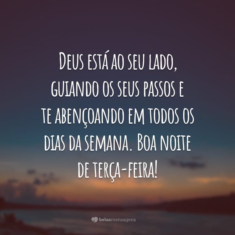 Deus está ao seu lado, guiando os seus passos e te abençoando em todos os dias da semana. Boa noite de terça-feira!