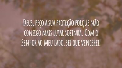 Deus, peço a sua proteção porque não consigo mais lutar sozinha. Com o Senhor ao meu lado, sei que vencerei!