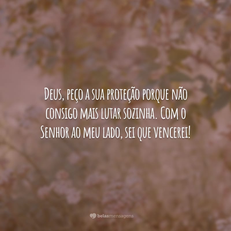 Deus, peço a sua proteção porque não consigo mais lutar sozinha. Com o Senhor ao meu lado, sei que vencerei!