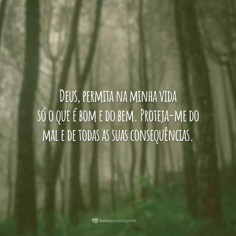 Deus, permita na minha vida só o que é bom e do bem. Proteja-me do mal e de todas as suas consequências.