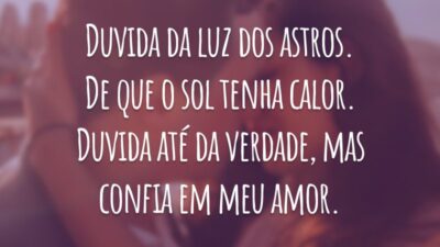 Duvida da luz dos astros. De que o sol tenha calor. Duvida até da verdade, mas confia em meu amor.