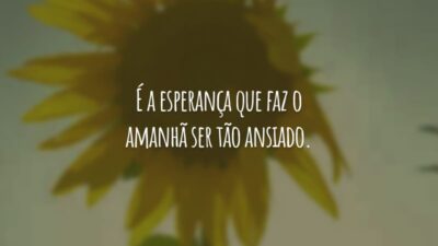 É a esperança que faz o amanhã ser tão ansiado.