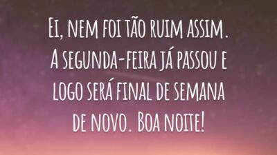 Ei, nem foi tão ruim assim. A segunda-feira já passou e logo será final de semana de novo. Boa noite!