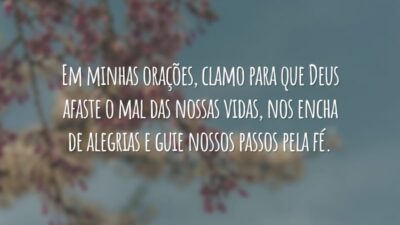 Em minhas orações, clamo para que Deus afaste o mal das nossas vidas, nos encha de alegrias e guie nossos passos pela fé.