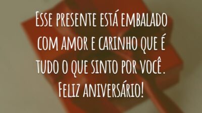 Esse presente está embalado com amor e carinho que é tudo o que sinto por você. Feliz aniversário!