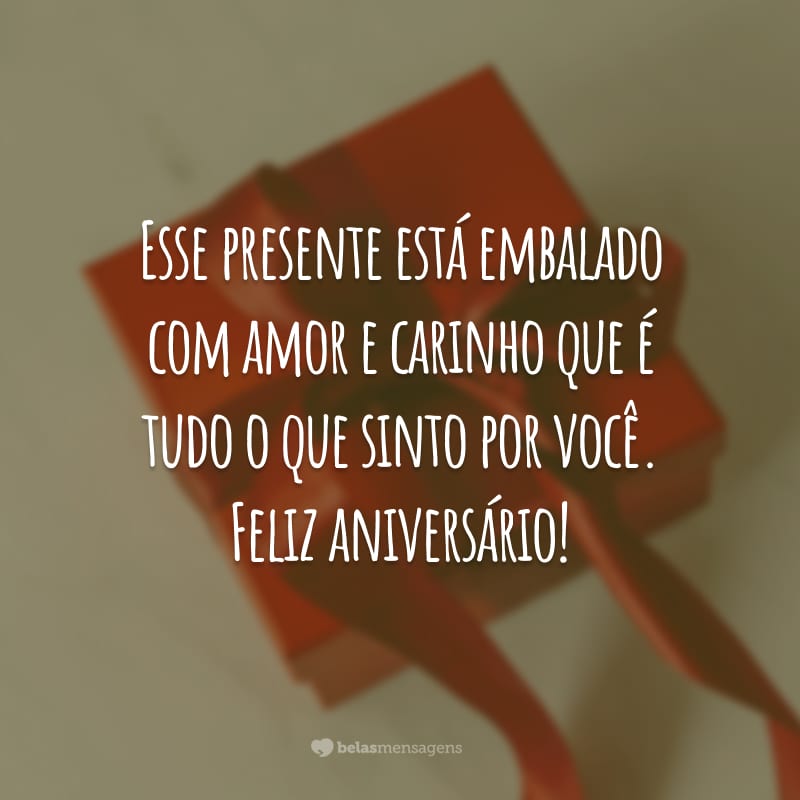 Esse presente está embalado com amor e carinho que é tudo o que sinto por você. Feliz aniversário!