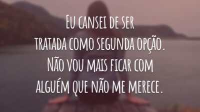 Eu cansei de ser tratada como segunda opção. Não vou mais ficar com alguém que não me merece.