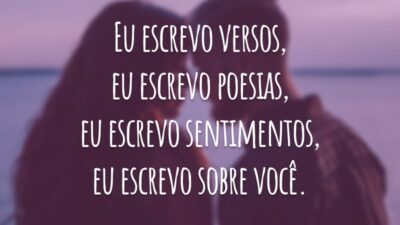 Eu escrevo versos, eu escrevo poesias, eu escrevo sentimentos, eu escrevo sobre você.
