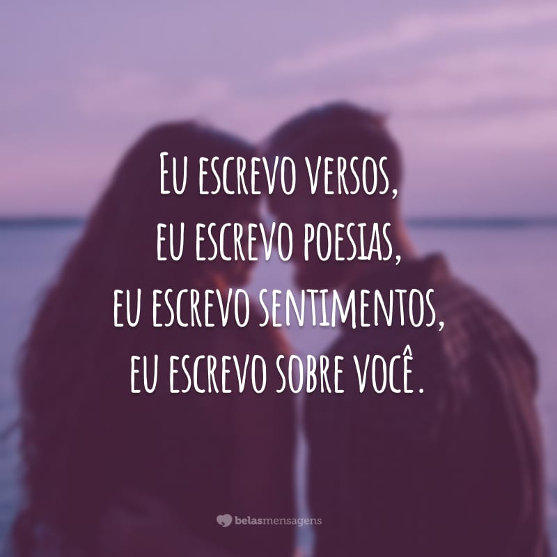 Eu escrevo versos, eu escrevo poesias, eu escrevo sentimentos, eu escrevo sobre você.