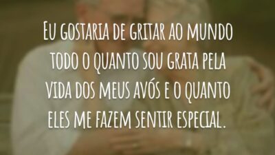 Eu gostaria de gritar ao mundo todo o quanto sou grata pela vida dos meus avós e o quanto eles me fazem sentir especial.