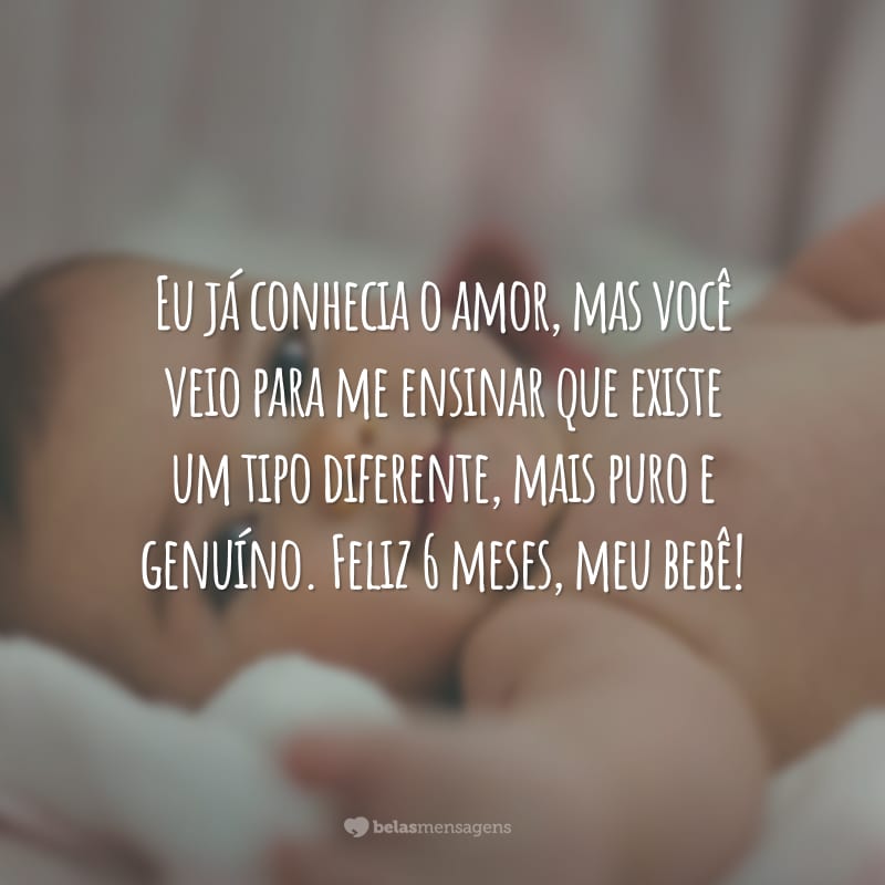 Eu já conhecia o amor, mas você veio para me ensinar que existe um tipo diferente, mais puro e genuíno. Feliz 6 meses, meu bebê!