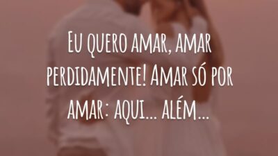 Eu quero amar, amar perdidamente! Amar só por amar: aqui… além…
