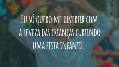 Eu só quero me divertir com a leveza das crianças curtindo uma festa infantil.