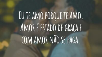 Eu te amo porque te amo. Amor é estado de graça e com amor não se paga.