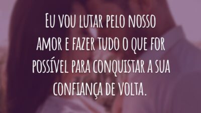 Eu vou lutar pelo nosso amor e fazer tudo o que for possível para conquistar a sua confiança de volta.