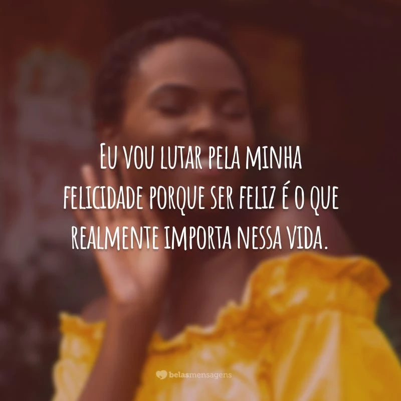 Agora chegou minha vez de ser feliz e vou - FrasesTop