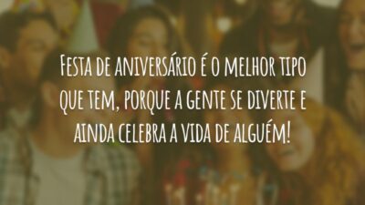 Festa de aniversário é o melhor tipo que tem, porque a gente se diverte e ainda celebra a vida de alguém!