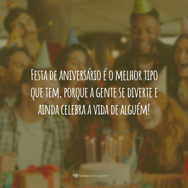 Festa de aniversário é o melhor tipo que tem, porque a gente se diverte e ainda celebra a vida de alguém!