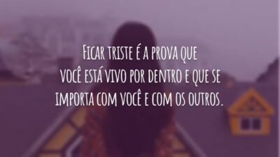 Ficar triste é a prova que você está vivo por dentro e que se importa com você e com os outros.