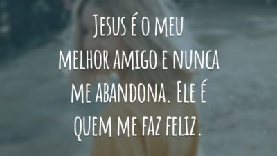 Jesus é o meu melhor amigo e nunca me abandona. Ele é quem me faz feliz.