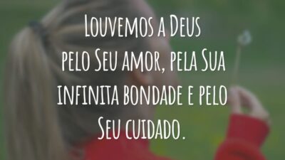 Louvemos a Deus pelo Seu amor, pela Sua infinita bondade e pelo Seu cuidado.