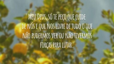 Meu Deus, só te peço que cuide de nós e que nos livre de tudo o que não pudermos ver ou não tivermos forças para lutar.