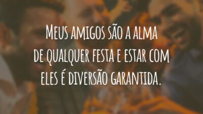 Meus amigos são a alma de qualquer festa e estar com eles é diversão garantida.