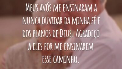Meus avós me ensinaram a nunca duvidar da minha fé e dos planos de Deus. Agradeço a eles por me ensinarem esse caminho.