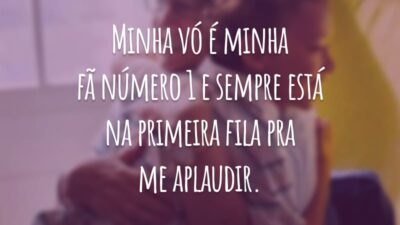 Minha vó é minha fã número 1 e sempre está na primeira fila pra me aplaudir.