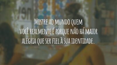 Mostre ao mundo quem você realmente é porque não há maior alegria que ser fiel à sua identidade.