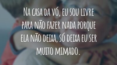 Na casa da vó, eu sou livre para não fazer nada porque ela não deixa, só deixa eu ser muito mimado.
