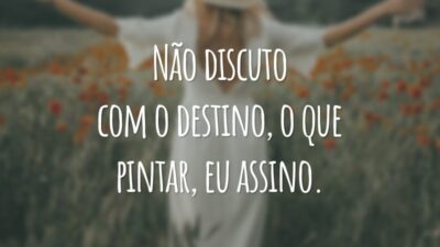 Não discuto com o destino, o que pintar, eu assino.