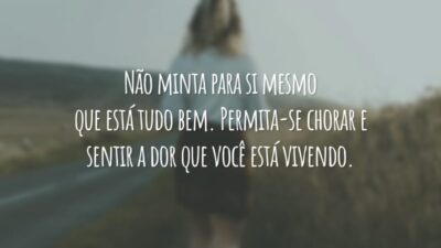 Não minta para si mesmo que está tudo bem. Permita-se chorar e sentir a dor que você está vivendo.