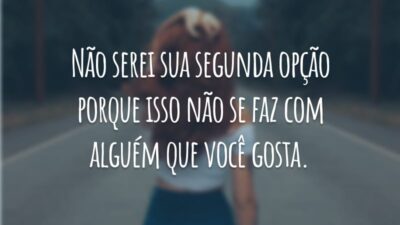 Não serei sua segunda opção porque isso não se faz com alguém que você gosta.