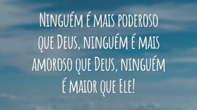 Ninguém é mais poderoso que Deus, ninguém é mais amoroso que Deus, ninguém é maior que Ele!