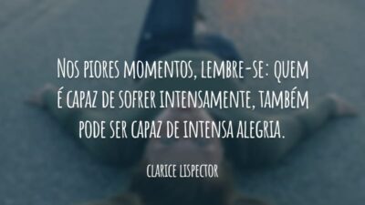 Nos piores momentos, lembre-se: quem é capaz de sofrer intensamente, também pode ser capaz de intensa alegria.