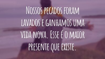 Nossos pecados foram lavados e ganhamos uma vida nova. Esse é o maior presente que existe.