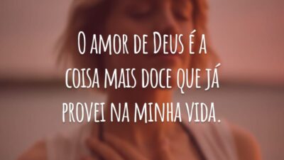 O amor de Deus é a coisa mais doce que já provei na minha vida.