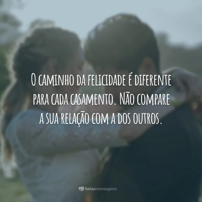 O caminho da felicidade é diferente para cada casamento. Não compare a sua relação com a dos outros.