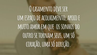 O casamento deve ser um espaço de acolhimento, apoio e muito amor em que  os sonhos do outro se tornam seus, um só coração, uma só direção.