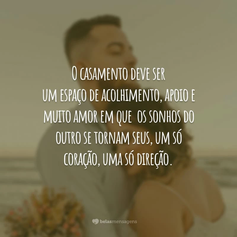O casamento deve ser um espaço de acolhimento, apoio e muito amor em que  os sonhos do outro se tornam seus, um só coração, uma só direção.